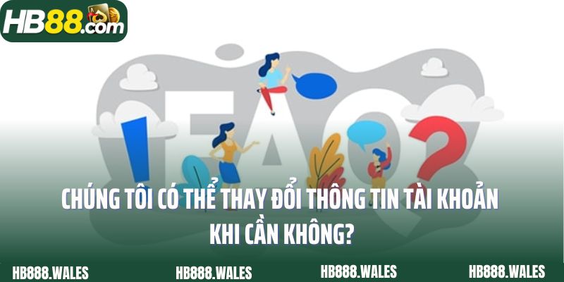 Chúng tôi có thể thay đổi thông tin tài khoản khi cần không?